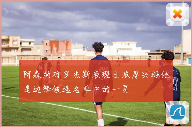 阿森纳对罗杰斯表现出浓厚兴趣他是边锋候选名单中的一员
